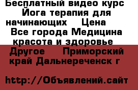 Бесплатный видео-курс “Йога-терапия для начинающих“ › Цена ­ 10 - Все города Медицина, красота и здоровье » Другое   . Приморский край,Дальнереченск г.